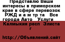 Представлю Ваши интересы в приморском крае в сфере перевозок РЖД и а/м тр-та - Все города Авто » Услуги   . Калмыкия респ.,Элиста г.